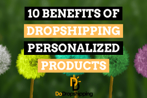10 Benefits of Dropshipping Personalized Products