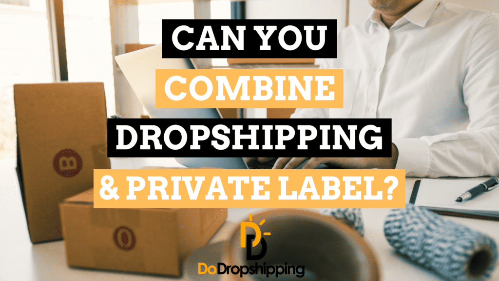 Can You Combine Dropshipping and Private Label?