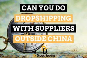 Can You Do Dropshipping With Suppliers Outside China?