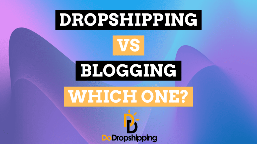 Dropshipping vs. Blogging: Which One Is Better?