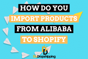 How Do You Import Products From Alibaba to Shopify